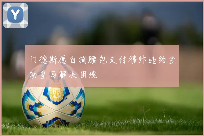 门德斯愿自掏腰包支付穆帅违约金助皇马解决困境