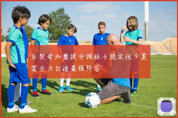 东契奇加盟提升佩林卡稳定性今夏需全力打造最强阵容