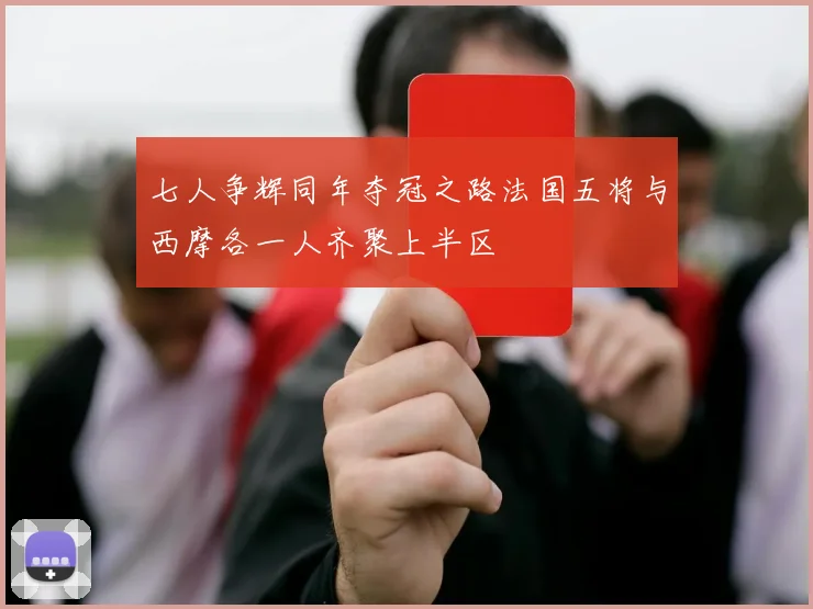 七人争辉同年夺冠之路法国五将与西摩各一人齐聚上半区