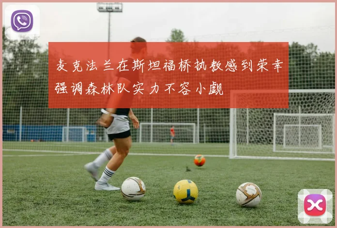 麦克法兰在斯坦福桥执教感到荣幸强调森林队实力不容小觑