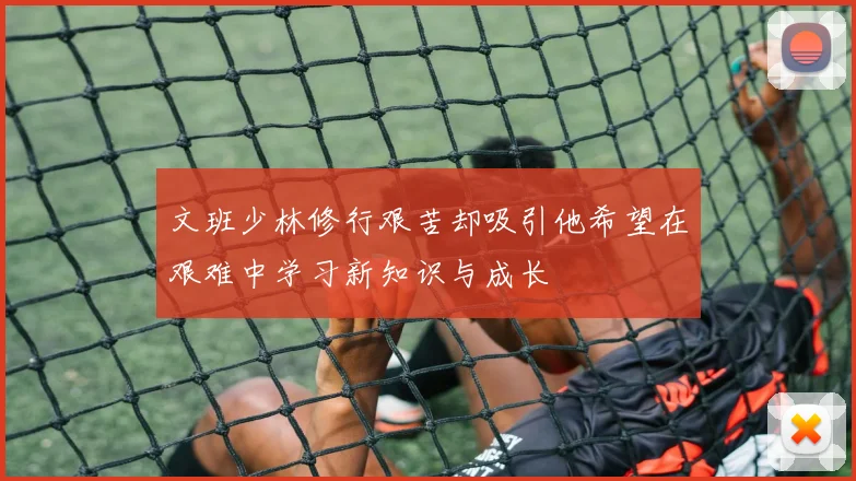 文班少林修行艰苦却吸引他希望在艰难中学习新知识与成长