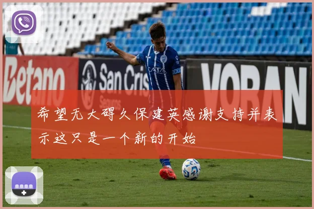 希望无大碍久保建英感谢支持并表示这只是一个新的开始
